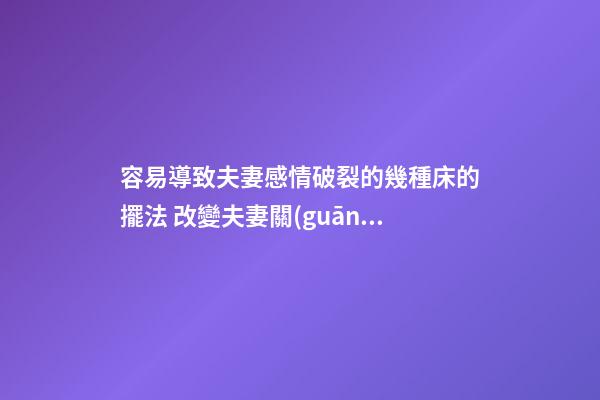 容易導致夫妻感情破裂的幾種床的擺法 改變夫妻關(guān)系的風水